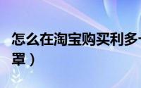 怎么在淘宝购买利多卡因（怎么在淘宝购买口罩）