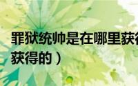 罪狱统帅是在哪里获得的（罪狱统帅是在哪里获得的）