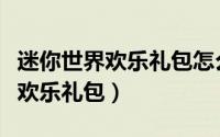 迷你世界欢乐礼包怎么用（迷你世界如何获得欢乐礼包）