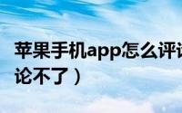 苹果手机app怎么评论（苹果手机App怎么评论不了）