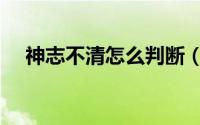 神志不清怎么判断（神志不清怎么解释）