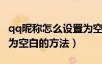 qq昵称怎么设置为空白（QQ中如何设置昵称为空白的方法）