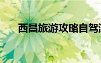 西昌旅游攻略自驾游（西昌旅游攻略）