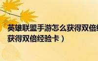 英雄联盟手游怎么获得双倍经验卡碎片（英雄联盟手游怎么获得双倍经验卡）