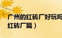 广州的红砖厂好玩吗（广州好玩的地方——红砖厂篇）