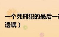 一个死刑犯的最后一夜的结局（一个死刑犯的遗嘱）