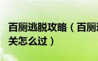 百厕逃脱攻略（百厕逃脱100 Toilets 第8-12关怎么过）