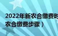2022年新农合缴费时间确定了吗（2022年新农合缴费步骤）
