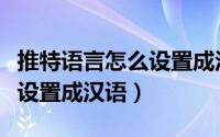 推特语言怎么设置成汉语翻译（推特语言怎么设置成汉语）