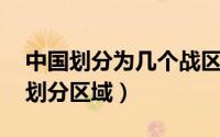 中国划分为几个战区（中国有几个战区,怎么划分区域）