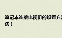 笔记本连接电视机的设置方法（笔记本连接电视机的设置方法）