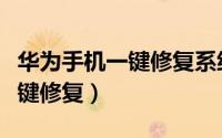 华为手机一键修复系统（华为手机怎么进行一键修复）