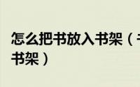 怎么把书放入书架（书香仓库怎么将书籍放入书架）