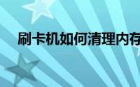 刷卡机如何清理内存（刷卡机如何办理）