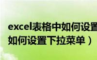 excel表格中如何设置下拉菜单（Excel表格中如何设置下拉菜单）