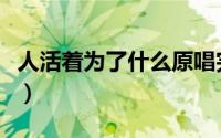 人活着为了什么原唱完整版（人活着为了什么）
