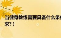 当健身教练需要具备什么条件（做健身教练有什么基本的要求?）