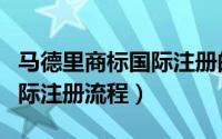 马德里商标国际注册的优缺点（马德里商标国际注册流程）