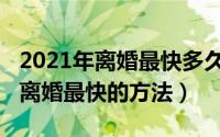 2021年离婚最快多久能办下来福州（2021年离婚最快的方法）