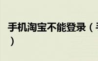 手机淘宝不能登录（手机淘宝不能登录怎么办）