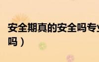 安全期真的安全吗专业回答（安全期真的安全吗）