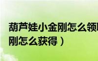 葫芦娃小金刚怎么领取100碎片（葫芦娃小金刚怎么获得）