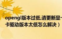 opengl版本过低,请更新显卡驱动（提示OpenGL版本或显卡驱动版本太低怎么解决）