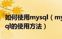 如何使用mysql（mysql数据库怎么使用mysql的使用方法）