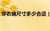 穿衣镜尺寸多少合适（穿衣镜尺寸多少合适）