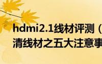 hdmi2.1线材评测（如何挑选HDMI 2.0 高清线材之五大注意事项）