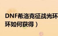 DNF希洛克征战光环外观（dnf征战希洛克光环如何获得）