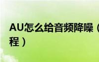 AU怎么给音频降噪（au去掉音频中杂音的教程）