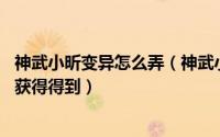 神武小昕变异怎么弄（神武小昕 变异新手卡该怎么如何领取获得得到）