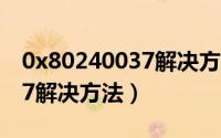 0x80240037解决方法87错误（0x80240037解决方法）