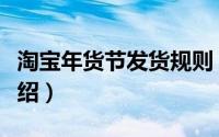 淘宝年货节发货规则（淘宝年货节发货规则介绍）