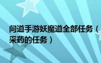 问道手游妖魔道全部任务（魔道之极2正式版如何完成除妖采药的任务）