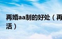 再婚aa制的好处（再婚夫妇可以试试AA制生活）