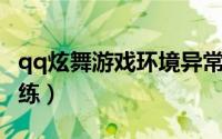 qq炫舞游戏环境异常怎么办（QQ炫舞游戏代练）