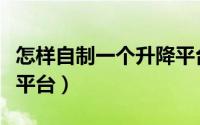 怎样自制一个升降平台车（怎样自制一个升降平台）