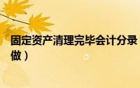 固定资产清理完毕会计分录（固定资产清理会计分录要怎么做）