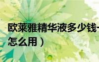 欧莱雅精华液多少钱一瓶官网（欧莱雅精华液怎么用）