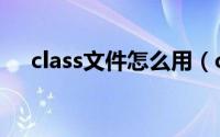 class文件怎么用（class文件怎么打开）