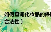 如何查询化妆品的保质期（如何查询化妆品的合法性）