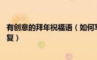 有创意的拜年祝福语（如何写有创意的拜年词 新年贺词及回复）