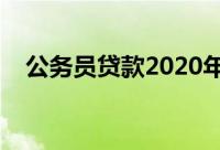公务员贷款2020年新政策（公务员贷款）