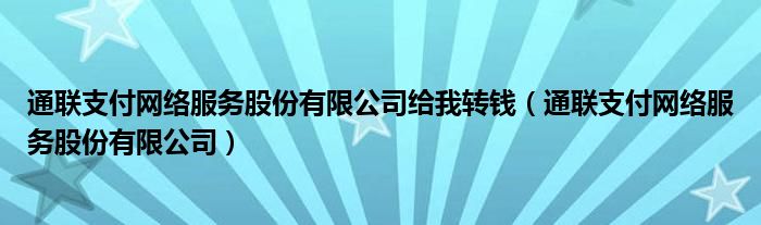 通联支付网络服务股份有限公司给我转钱（通联支付网络服务股份有限公司）