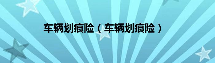 车辆划痕险（车辆划痕险）