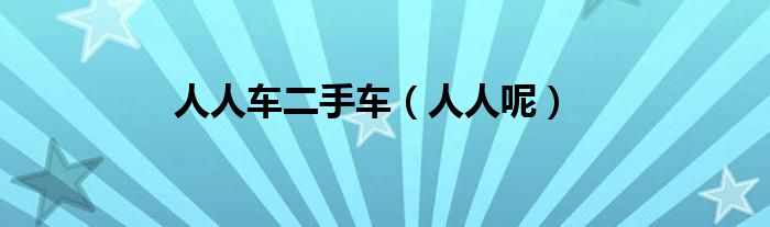 人人车二手车（人人呢）