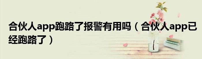 合伙人app跑路了报警有用吗（合伙人app已经跑路了）