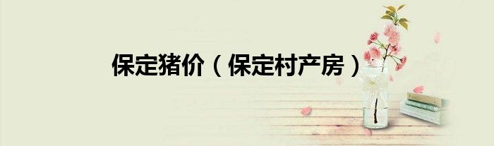 保定猪价（保定村产房）
